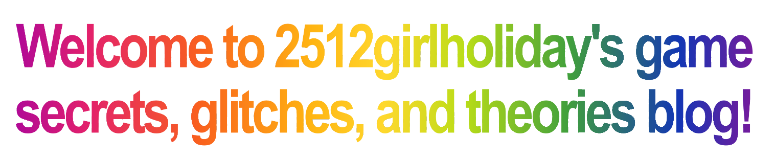 Welcome to 2512girlholiday's game secrets, glitches, and theories blog!